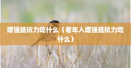 增强抵抗力吃什么（老年人增强抵抗力吃什么）
