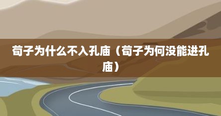 荀子为什么不入孔庙（荀子为何没能进孔庙）