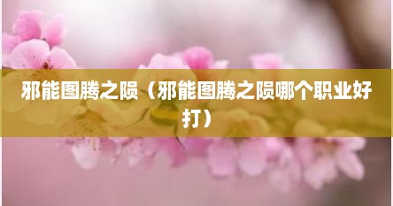 邪能图腾之陨（邪能图腾之陨哪个职业好打）