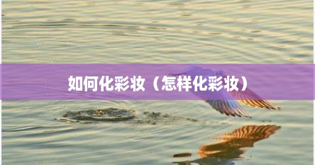 如何化彩妆（怎样化彩妆）