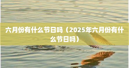 六月份有什么节日吗（2025年六月份有什么节日吗）