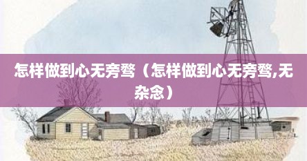 怎样做到心无旁骛（怎样做到心无旁骛,无杂念）