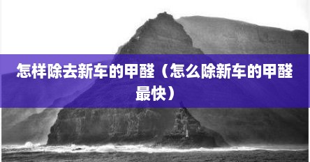 怎样除去新车的甲醛（怎么除新车的甲醛最快）