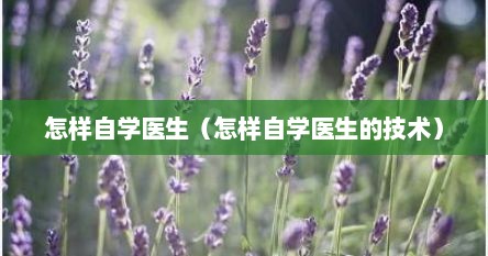 怎样自学医生（怎样自学医生的技术）