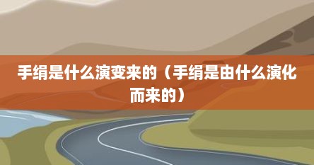 手绢是什么演变来的（手绢是由什么演化而来的）