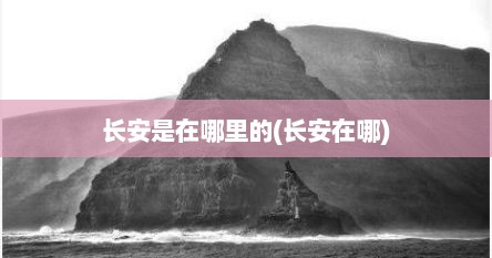 长安是在哪里的(长安在哪)