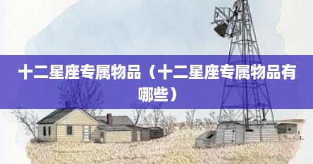 十二星座专属物品（十二星座专属物品有哪些）