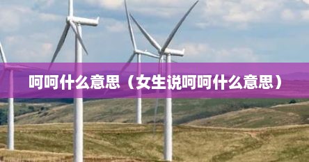 女生说的呵呵是什么意思(女生说呵呵是什么意思啊) 女生说的呵呵是什么意思(女生说呵呵是什么意思啊)