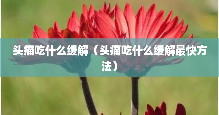 头痛吃什么缓解（头痛吃什么缓解最快方法）