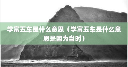 学富五车是什么意思（学富五车是什么意思是因为当时）