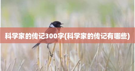 科学家的传记300字(科学家的传记有哪些)