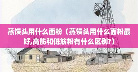 蒸馒头用什么面粉好高筋还是低筋（蒸馒头用什么面粉）
