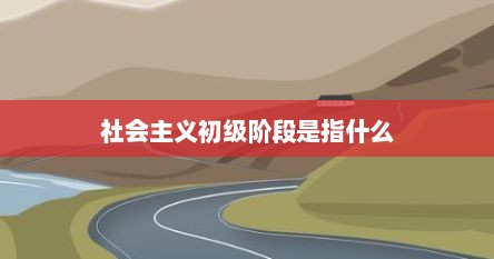 社会主义初级阶段是指什么