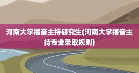 河南大学播音主持研究生(河南大学播音主持专业录取规则)