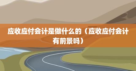 应收应付会计是做什么的（应收应付会计有前景吗）
