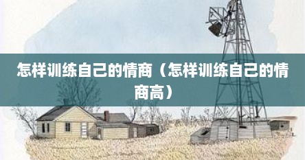 怎样训练自己的情商（怎样训练自己的情商高）