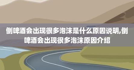 倒啤酒会出现很多泡沫是什么原因说明,倒啤酒会出现很多泡沫原因介绍