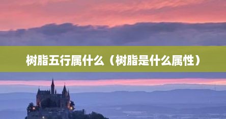 树脂五行属什么（树脂是什么属性）