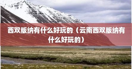 西双版纳有什么好玩的（云南西双版纳有什么好玩的）