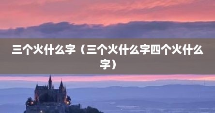 三个火什么字(三个火什么字四个火什么字) 三个火什么字(三个火什么字四个火什么字)