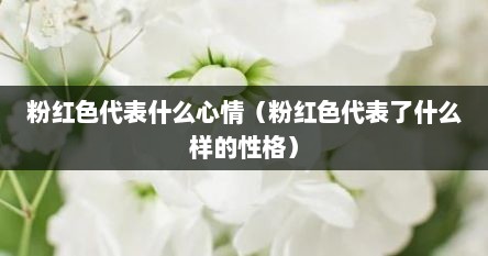 粉红色代表什么心情（粉红色代表了什么样的性格）