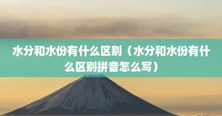 水分和水份有什么区别（水分和水份有什么区别拼音怎么写）