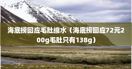 海底捞回应毛肚缩水（海底捞回应72元200g毛肚只有138g）