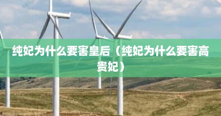 纯妃为什么要害皇后（纯妃为什么要害高贵妃）