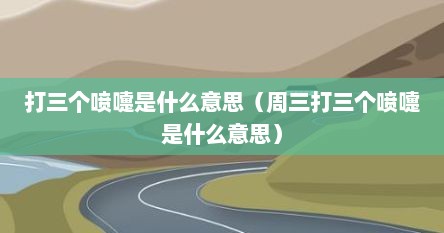 打三个喷嚏是什么意思（周三打三个喷嚏是什么意思）