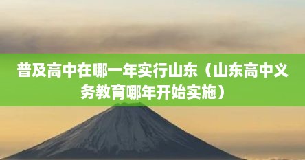 普及高中在哪一年实行山东（山东高中义务教育哪年开始实施）