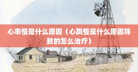 心率慢是什么原因（心跳慢是什么原因导致的怎么治疗）