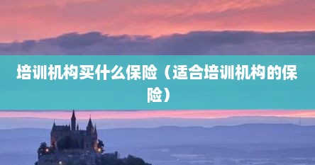 培训机构买什么保险（适合培训机构的保险）