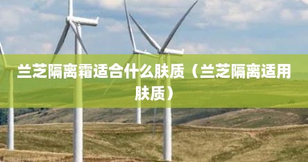 兰芝隔离霜适合什么肤质（兰芝隔离适用肤质）