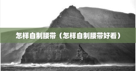怎样自制腰带（怎样自制腰带好看）
