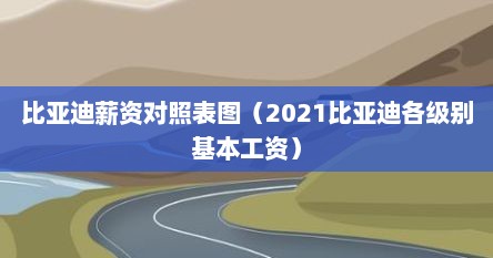 比亚迪薪资对照表图（2021比亚迪各级别基本工资）