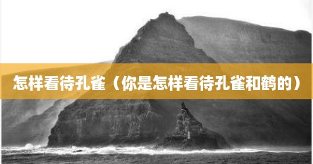 怎样看待孔雀（你是怎样看待孔雀和鹤的）
