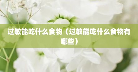 过敏能吃什么食物（过敏能吃什么食物有哪些）