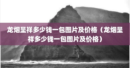龙烟呈祥多少钱一包图片及价格（龙烟呈祥多少钱一包图片及价格）