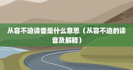 从容不迫读音是什么意思（从容不迫的读音及解释）