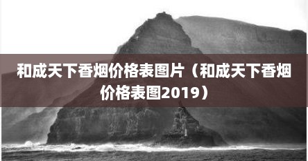 和成天下香烟价格表图片（和成天下香烟价格表图2019）