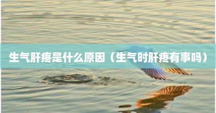 生气肝疼是什么原因（生气时肝疼有事吗）