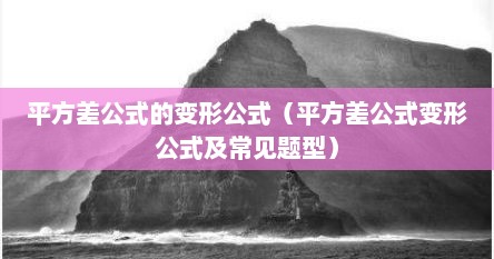 平方差公式的变形公式（平方差公式变形公式及常见题型）