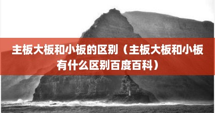 主板大板和小板的区别（主板大板和小板有什么区别百度百科）