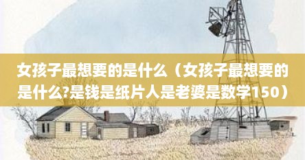 女孩子最想要的是什么（女孩子最想要的是什么?是钱是纸片人是老婆是数学150）