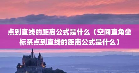 点到直线的距离公式是什么（空间直角坐标系点到直线的距离公式是什么）