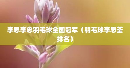 李思李念羽毛球全国冠军（羽毛球李思荃排名）