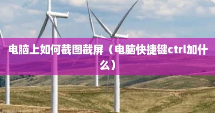 电脑上如何截图截屏（电脑快捷键ctrl加什么）