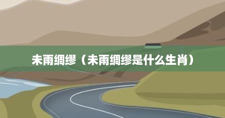 未雨绸缪（未雨绸缪是什么生肖）