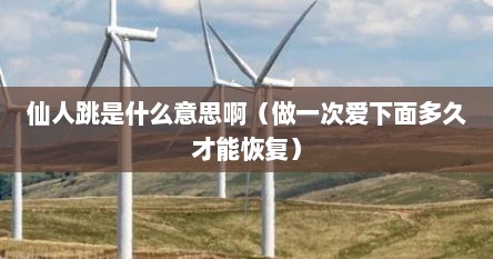 仙人跳是什么意思啊（做一次爱下面多久才能恢复）