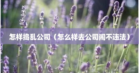 怎样捣乱公司（怎么样去公司闹不违法）